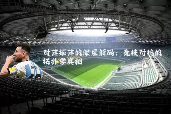 对阵矩阵的深层解码:竞技对抗的拓扑学真相