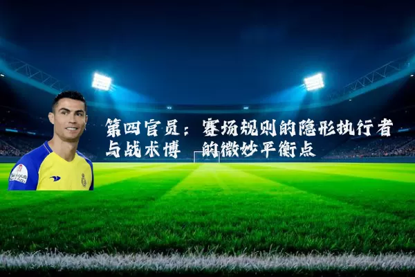 第四官员：赛场规则的隐形执行者与战术博弈的微妙平衡点