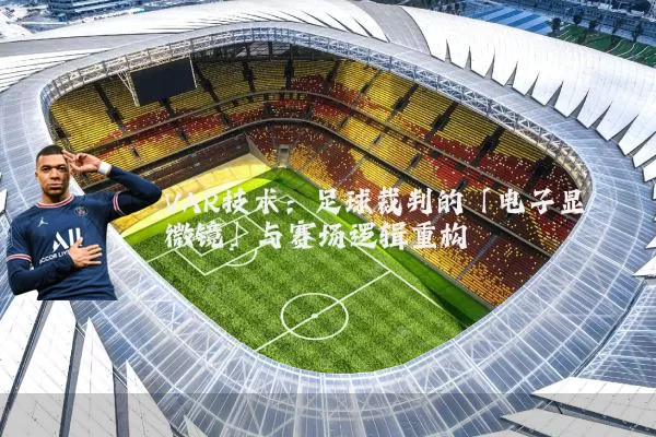 VAR技术：足球裁判的「电子显微镜」与赛场逻辑重构