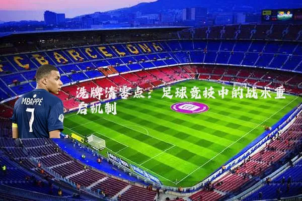 洗牌清零点:足球竞技中的战术重启机制