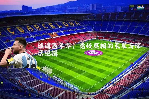 球迷嘉年华:竞技真相的表层与深层逻辑