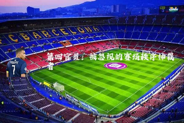 第四官员:被忽视的赛场秩序仲裁者