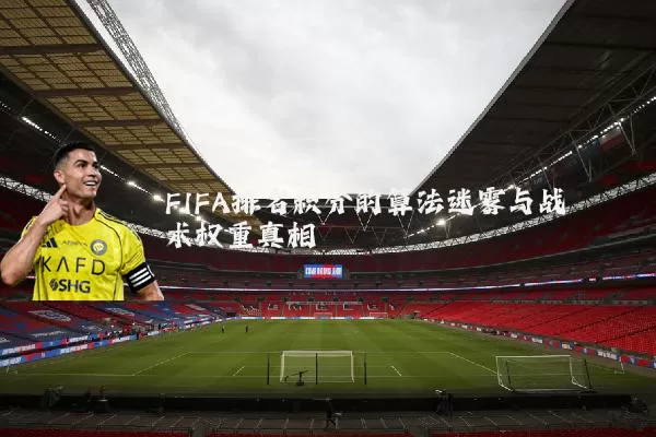 FIFA排名积分的算法迷雾与战术权重真相