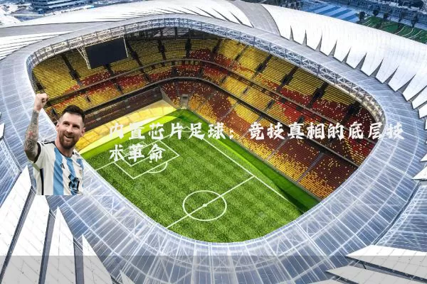 内置芯片足球：竞技真相的底层技术革命