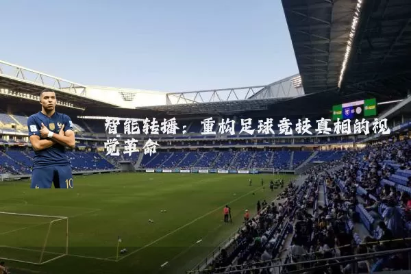 智能转播：重构足球竞技真相的视觉革命