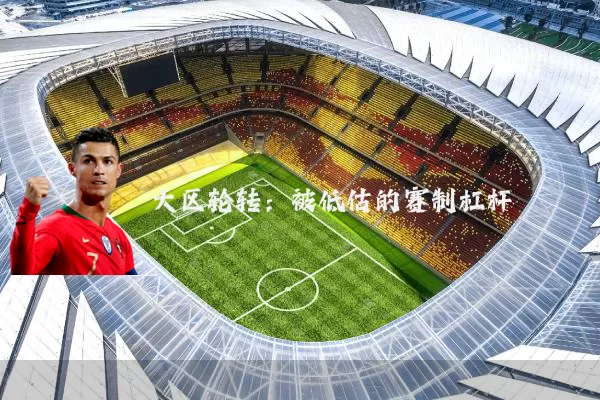 大区轮转：被低估的赛制杠杆
