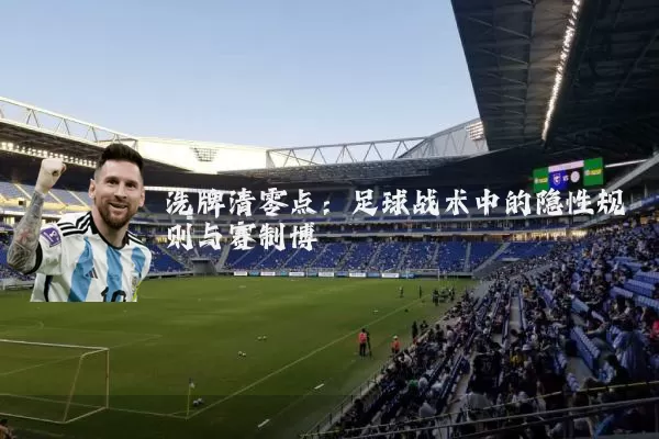洗牌清零点：足球战术中的隐性规则与赛制博弈