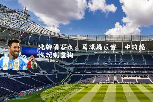 洗牌清零点:足球战术博弈中的隐性规则重构