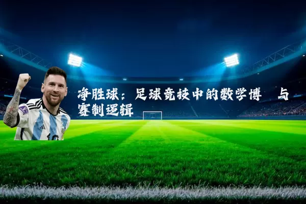 净胜球:足球竞技中的数学博弈与赛制逻辑