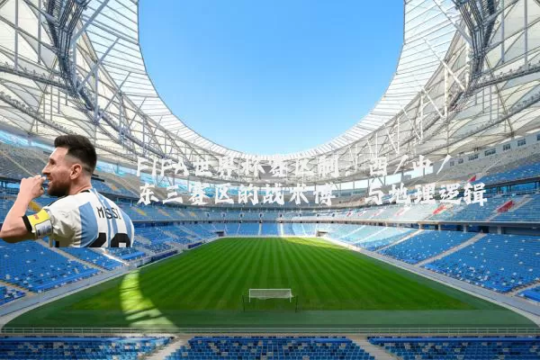 FIFA世界杯赛区制：西/中/东三赛区的战术博弈与地理逻辑