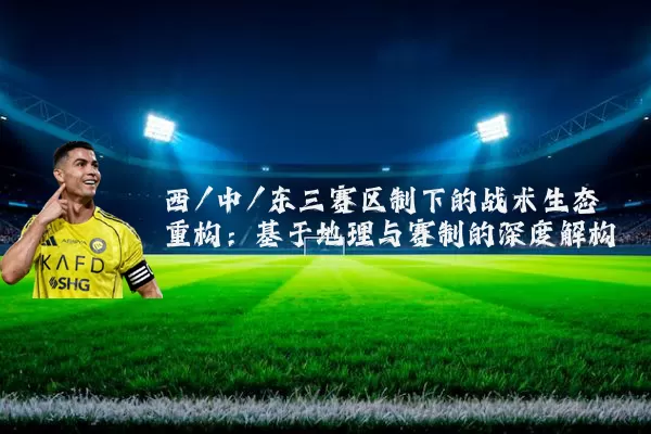 西/中/东三赛区制下的战术生态重构：基于地理与赛制的深度解构