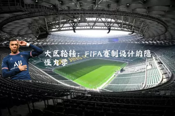 大区轮转：FIFA赛制设计的隐性力学