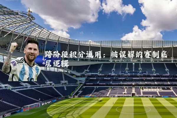 跨阶段积分通用：被误解的赛制底层逻辑