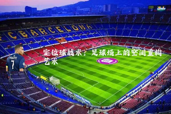 定位球战术：足球场上的空间重构艺术
