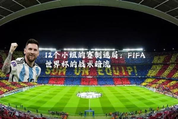 12个小组的赛制迷局：FIFA世界杯的战术暗流
