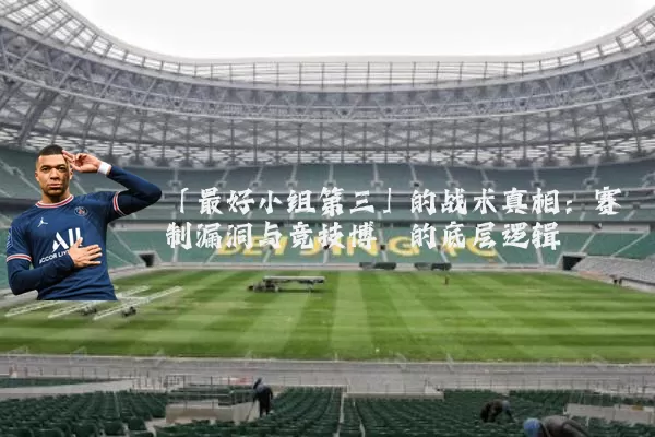 「最好小组第三」的战术真相:赛制漏洞与竞技博弈的底层逻辑