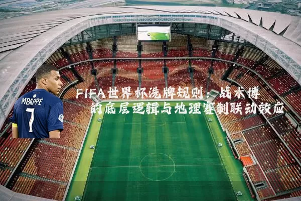 FIFA世界杯洗牌规则：战术博弈的底层逻辑与地理赛制联动效应