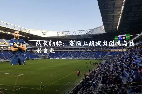 队长袖标:赛场上的权力图腾与战术支点