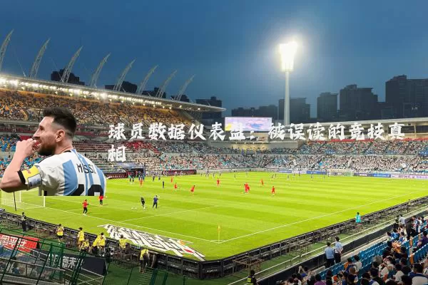 球员数据仪表盘：被误读的竞技真相
