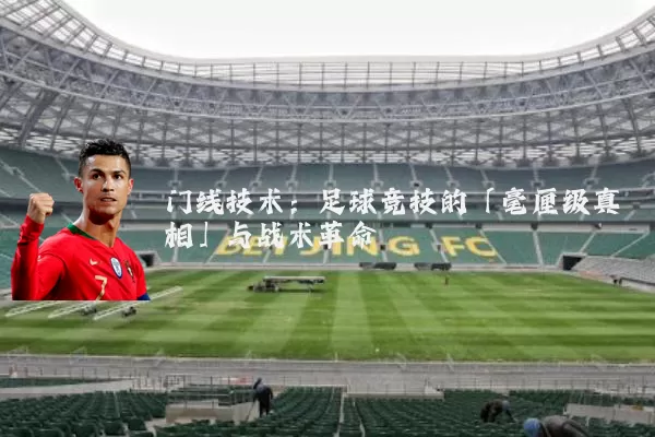 门线技术:足球竞技的「毫厘级真相」与战术革命